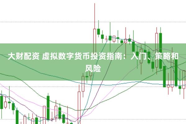 大財配資 虛擬數字貨幣投資指南：入門、策略和風險