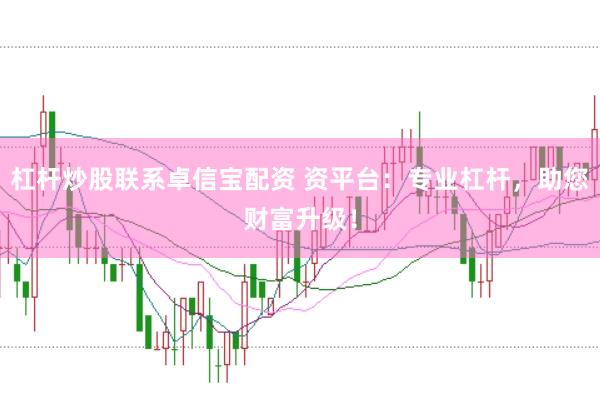 杠桿炒股聯(lián)系卓信寶配資 資平臺(tái)：專業(yè)杠桿，助您財(cái)富升級！