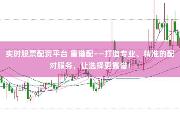 實時股票配資平臺 靠譜配——打造專業、精準的配對服務,讓選擇更靠譜!