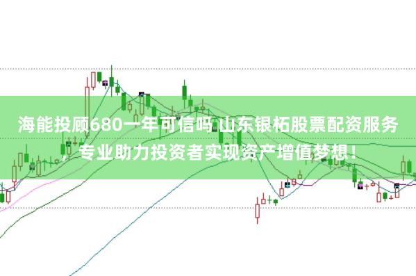 海能投顧680一年可信嗎 山東銀柘股票配資服務(wù)，專業(yè)助力投資者實現(xiàn)資產(chǎn)增值夢想！