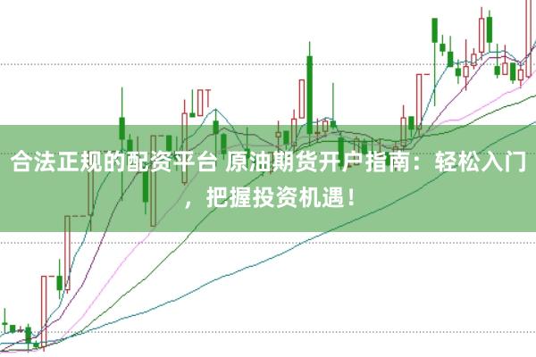 合法正規的配資平臺 原油期貨開戶指南：輕松入門，把握投資機遇！
