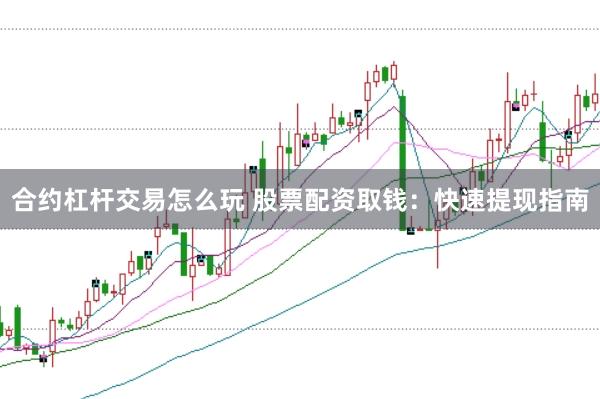 合約杠桿交易怎么玩 股票配資取錢：快速提現(xiàn)指南