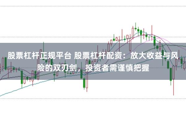 股票杠桿正規平臺 股票杠桿配資：放大收益與風險的雙刃劍，投資者需謹慎把握
