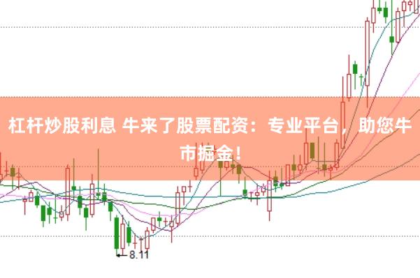 杠桿炒股利息 牛來了股票配資:專業(yè)平臺(tái),助您牛市掘金!