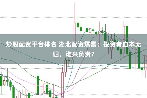 炒股配資平臺(tái)排名 湖北配資爆雷：投資者血本無(wú)歸，誰(shuí)來(lái)負(fù)責(zé)？