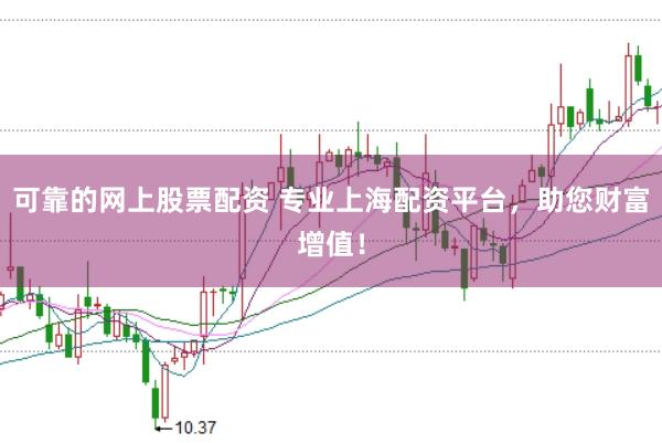 可靠的網上股票配資 專業上海配資平臺，助您財富增值！