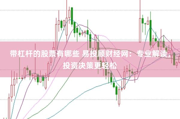 帶杠桿的股票有哪些 易投顧財經網：專業解讀，投資決策更輕松