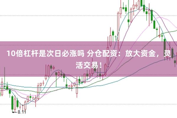 10倍杠桿是次日必漲嗎 分倉配資：放大資金，靈活交易！
