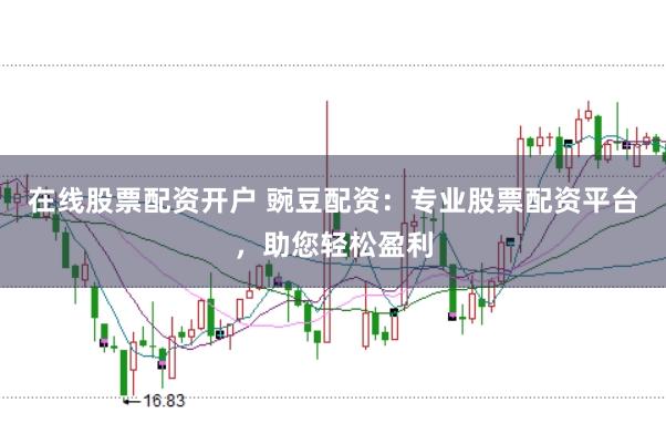 在線股票配資開戶 豌豆配資：專業(yè)股票配資平臺，助您輕松盈利