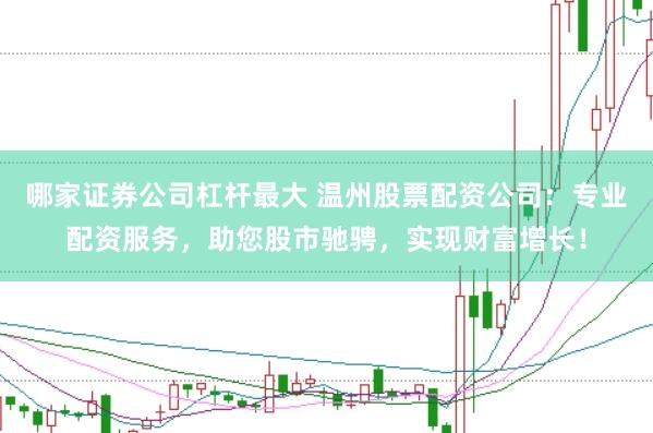 哪家證券公司杠桿最大 溫州股票配資公司：專業(yè)配資服務(wù)，助您股市馳騁，實(shí)現(xiàn)財(cái)富增長(zhǎng)！