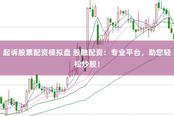 起訴股票配資模擬盤 股融配資:專業平臺,助您輕松炒股!