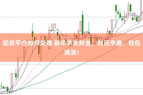 配資平倉如何處理 新年求發財金，財運亨通，錢包滿滿！