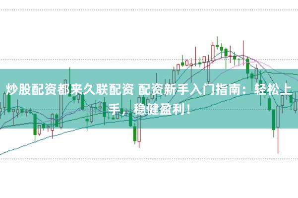 炒股配資都來久聯(lián)配資 配資新手入門指南：輕松上手，穩(wěn)健盈利！