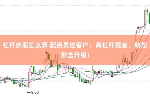 杠桿炒股怎么算 配資員拉客戶：高杠桿掘金，助您財富升級！