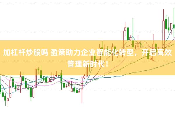 加杠桿炒股嗎 盈策助力企業智能化轉型，開啟高效管理新時代！