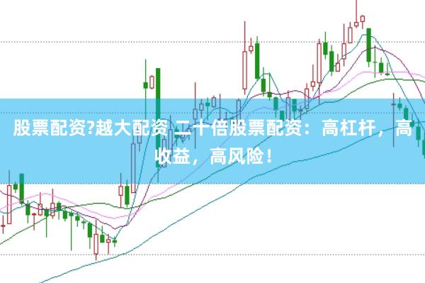 股票配資?越大配資 二十倍股票配資：高杠桿，高收益，高風險！