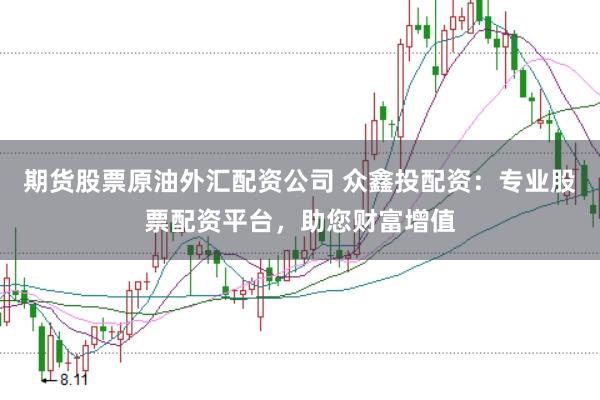 期貨股票原油外匯配資公司 眾鑫投配資:專(zhuān)業(yè)股票配資平臺(tái),助您財(cái)富增值