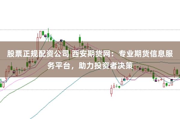 股票正規配資公司 西安期貨網：專業期貨信息服務平臺，助力投資者決策