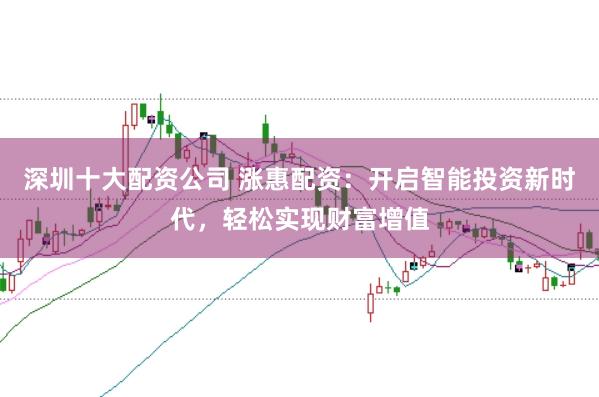 深圳十大配資公司 漲惠配資:開啟智能投資新時代,輕松實現財富增值