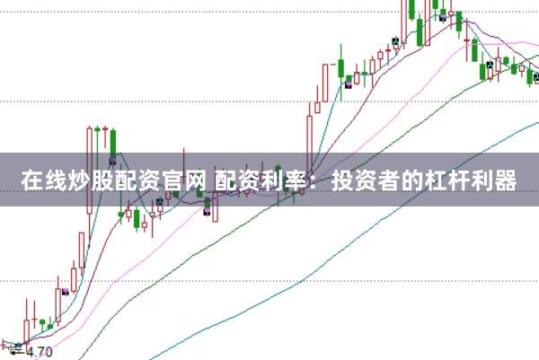 在線炒股配資官網(wǎng) 配資利率：投資者的杠桿利器
