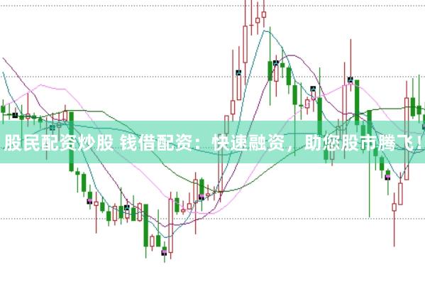 股民配資炒股 錢(qián)借配資：快速融資，助您股市騰飛！