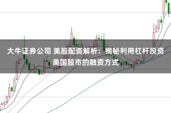 大牛證券公司 美股配資解析：揭秘利用杠桿投資美國股市的融資方式