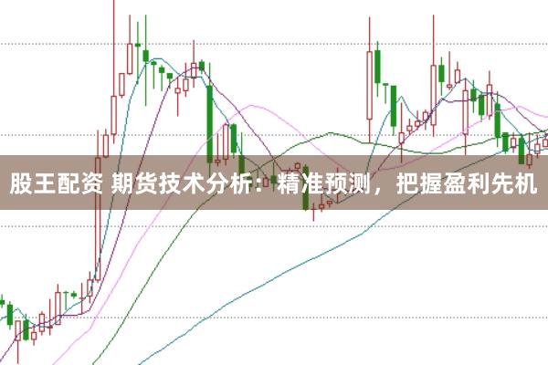 股王配資 期貨技術分析:精準預測,把握盈利先機