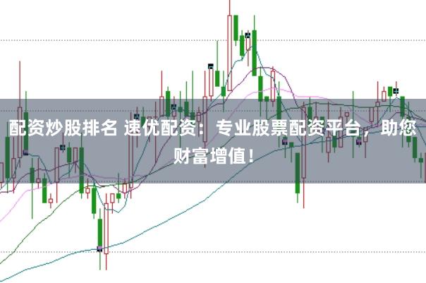 配資炒股排名 速優配資:專業股票配資平臺,助您財富增值!