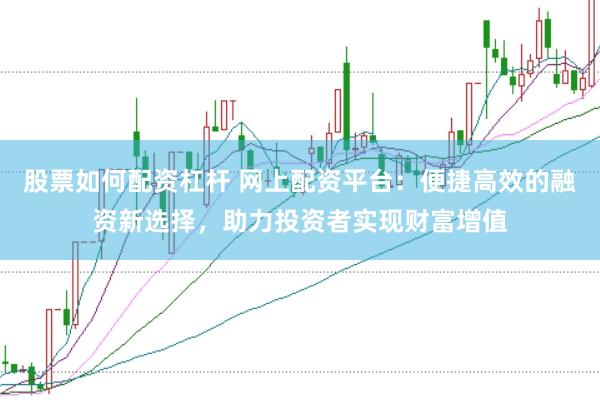 股票如何配資杠桿 網(wǎng)上配資平臺(tái)：便捷高效的融資新選擇，助力投資者實(shí)現(xiàn)財(cái)富增值