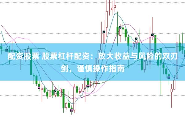 配資股票 股票杠桿配資：放大收益與風險的雙刃劍，謹慎操作指南