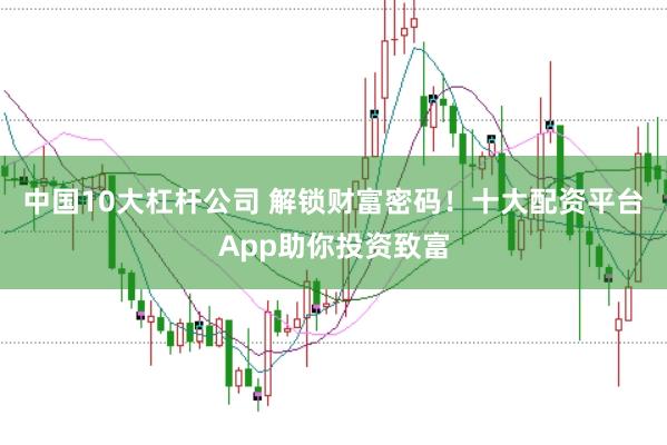 中國10大杠桿公司 解鎖財富密碼！十大配資平臺App助你投資致富