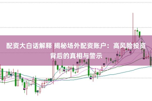配資大白話解釋 揭秘場外配資賬戶:高風險投資背后的真相與警示
