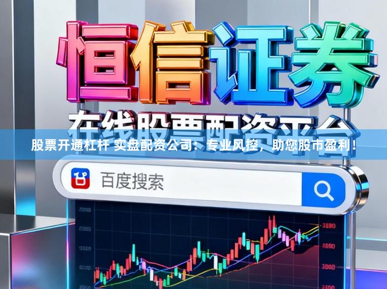 股票開通杠桿 實盤配資公司:專業風控,助您股市盈利!